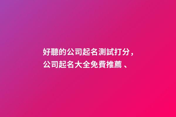 好聽的公司起名測試打分，公司起名大全免費推薦、